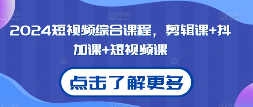 2024短视频综合课程，剪辑课+抖加课+短视频课客创社 - 专注互联网轻资产创业及网络项目资源整合与分享客创社 - 专注互联网轻资产创业及网络项目资源整合与分享