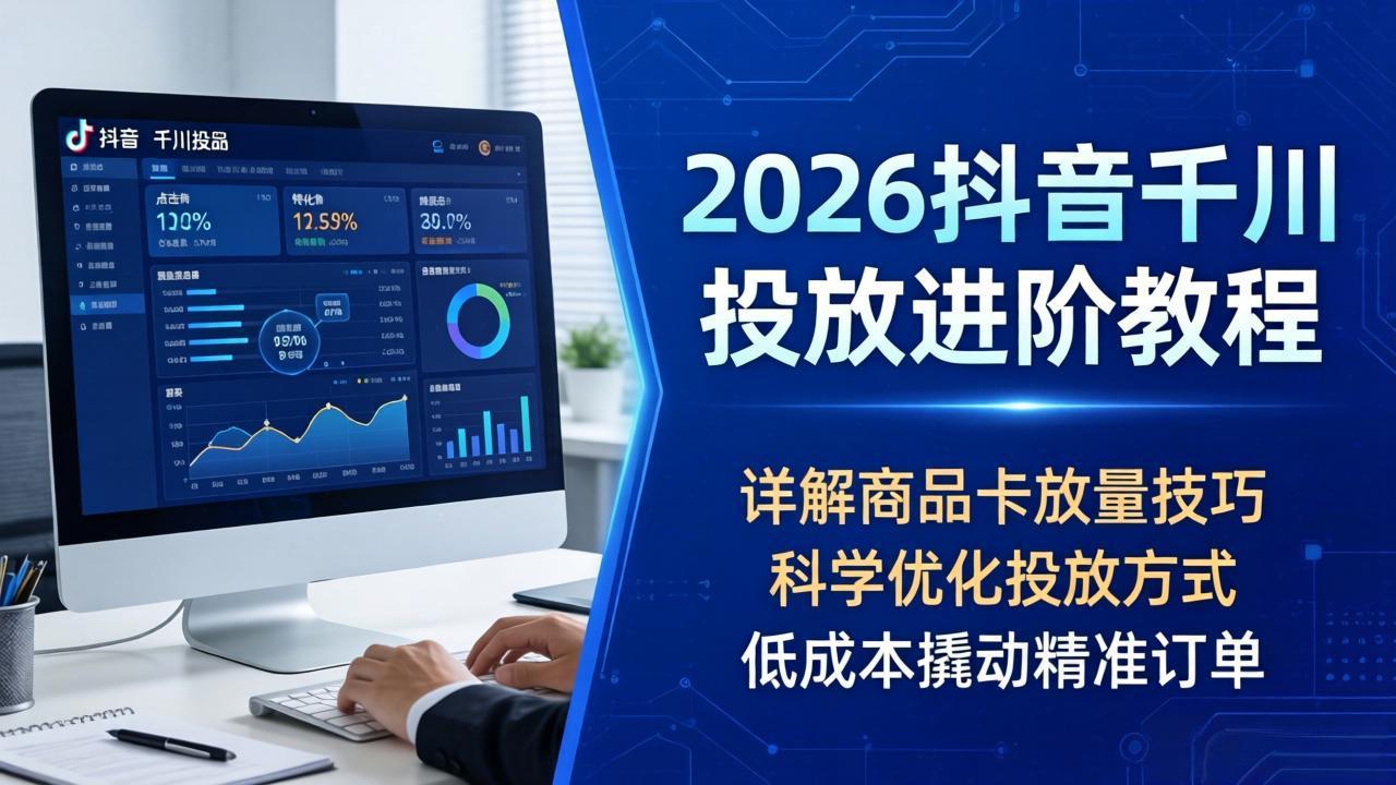 2026抖音千川投放进阶教程，详解商品卡放量技巧，科学优化投放方式，低成本撬动精准订单客创社区-专注互联网轻资产资源整合与分享客创社区-专注互联网轻资产资源整合与分享