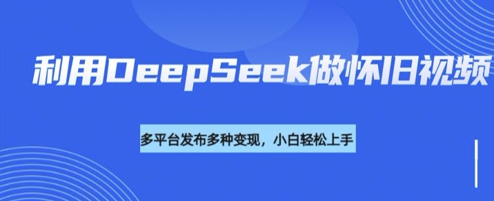 利用DeepSeek做怀旧视频，流量号多渠道变现能力强客创社 - 专注互联网轻资产创业及网络项目资源整合与分享客创社 - 专注互联网轻资产创业及网络项目资源整合与分享