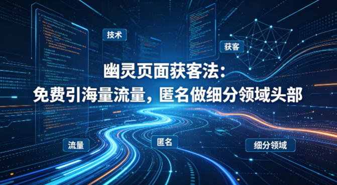 用懂技术！幽灵页面获客法：免费引海量流量，匿名做细分领域头部-鱼见海资源网-免费PHP网站源码模板,插件软件网创AI智能体资源分享平台！