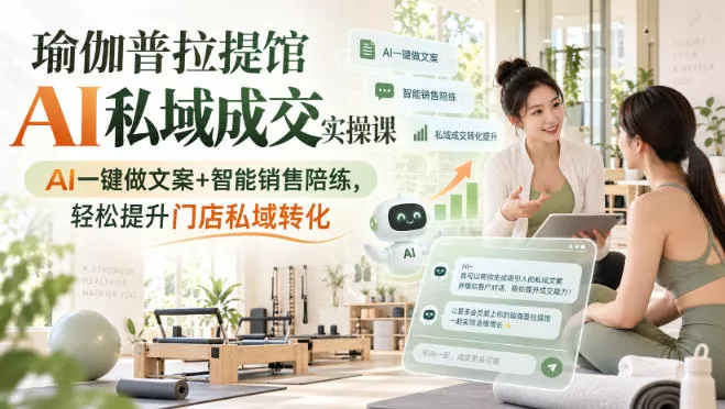 瑜伽普拉提馆AI私域成交实操课｜AI一键做文案+智能销售陪练，轻松提升门店私域转化客创社区-专注互联网轻资产资源整合与分享客创社区-专注互联网轻资产资源整合与分享
