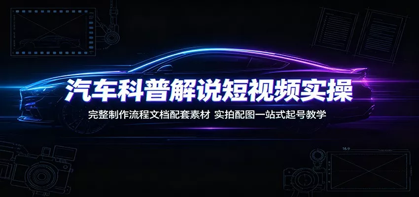 汽车科普解说短视频实操：完整制作流程文档配套素材，实拍配图一站式起号教学-鱼见海资源网-免费PHP网站源码模板,插件软件网创AI智能体资源分享平台！