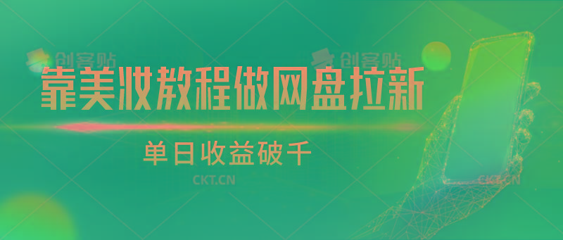 靠美妆教程做网盘拉新，单日收益破千客创社 - 专注互联网轻资产创业及网络项目资源整合与分享客创社 - 专注互联网轻资产创业及网络项目资源整合与分享