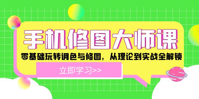 手机 修图大师课：零基础玩转调色与修图，从理论到实战全解锁客创社 - 专注互联网轻资产创业及网络项目资源整合与分享客创社 - 专注互联网轻资产创业及网络项目资源整合与分享