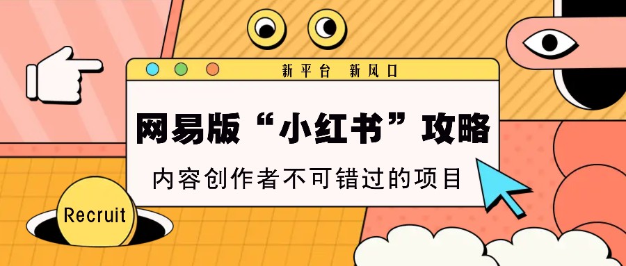 网易版“小红书”攻略，新平台 新风口，内容创作者不可错过的项目-客创社 - 专注互联网轻资产创业及网络项目资源整合与分享客创社-免费且强大的项目分享网站！