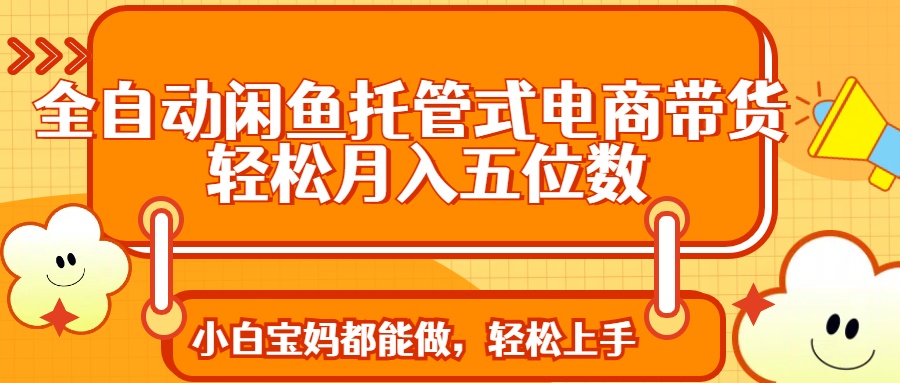 全自动闲鱼托管式电商带货 轻松实现月入五位数客创社 - 专注互联网轻资产创业及网络项目资源整合与分享客创社 - 专注互联网轻资产创业及网络项目资源整合与分享