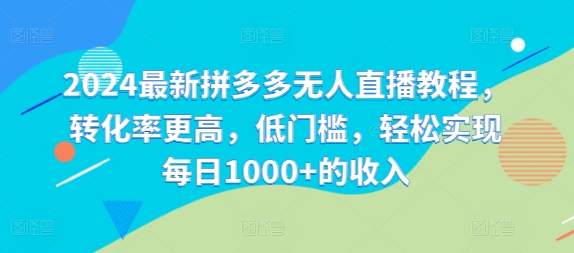 2024最新拼多多无人直播教程，转化率更高，低门槛，轻松实现每日1000+的收入客创社 - 专注互联网轻资产创业及网络项目资源整合与分享客创社 - 专注互联网轻资产创业及网络项目资源整合与分享