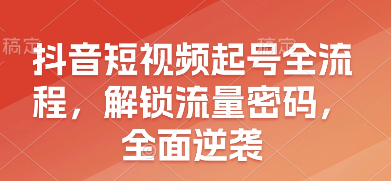 抖音短视频起号全流程，解锁流量密码，全面逆袭-客创社 - 专注互联网轻资产创业及网络项目资源整合与分享客创社-免费且强大的项目分享网站！