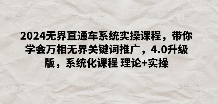 2024无界直通车系统实操课程，带你学会万相无界关键词推广，4.0升级版，系统化课程 理论+实操客创社 - 专注互联网轻资产创业及网络项目资源整合与分享客创社 - 专注互联网轻资产创业及网络项目资源整合与分享