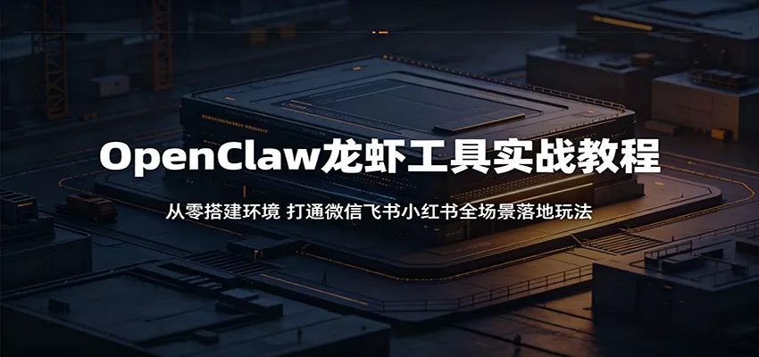 OpenClaw龙虾工具实战教程:从零搭建环境,打通微信飞书小红书全场景落地玩法主用 -、辅助 +中赚AI网
