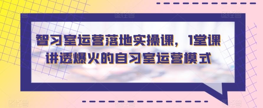 智习室运营落地实操课，1堂课讲透爆火的自习室运营模式客创社 - 专注互联网轻资产创业及网络项目资源整合与分享客创社 - 专注互联网轻资产创业及网络项目资源整合与分享