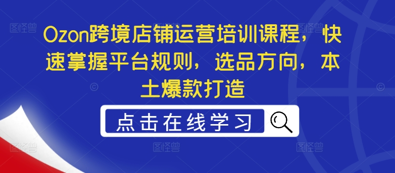 Ozon跨境店铺运营培训课程，快速掌握平台规则，选品方向，本土爆款打造客创社 - 专注互联网轻资产创业及网络项目资源整合与分享客创社 - 专注互联网轻资产创业及网络项目资源整合与分享