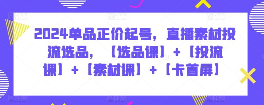 2024单品正价起号，直播素材投流选品，【选品课】+【投流课】+【素材课】+【卡首屏】客创社 - 专注互联网轻资产创业及网络项目资源整合与分享客创社 - 专注互联网轻资产创业及网络项目资源整合与分享