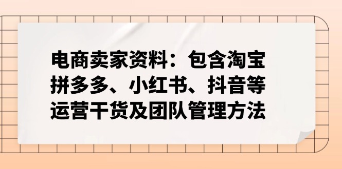 电商卖家资料：包含淘宝、拼多多、小红书、抖音等运营干货及团队管理方法客创社 - 专注互联网轻资产创业及网络项目资源整合与分享客创社 - 专注互联网轻资产创业及网络项目资源整合与分享