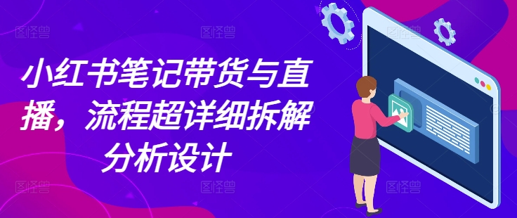 小红书笔记带货与直播，流程超详细拆解分析设计客创社 - 专注互联网轻资产创业及网络项目资源整合与分享客创社 - 专注互联网轻资产创业及网络项目资源整合与分享
