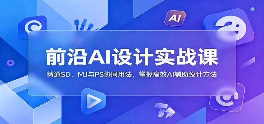 前沿AI设计实战课：精通SD、MJ与PS协同用法，掌握高效AI辅助设计方法客创社区-专注互联网轻资产资源整合与分享客创社区-专注互联网轻资产资源整合与分享