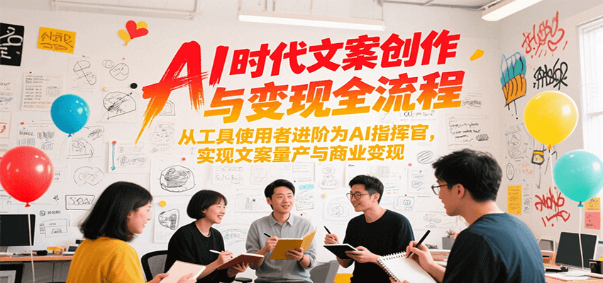 AI时代文案创作与变现全流程，从工具使用者进阶为AI指挥官，实现文案量产与商业变现-客创社 - 专注互联网轻资产创业及网络项目资源整合与分享客创社-免费且强大的项目分享网站！
