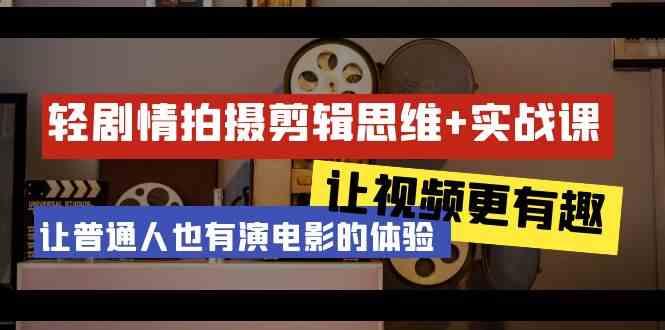 轻剧情+拍摄剪辑思维实战课 让视频更有趣 让普通人也有演电影的体验(23节课)客创社 - 专注互联网轻资产创业及网络项目资源整合与分享客创社 - 专注互联网轻资产创业及网络项目资源整合与分享