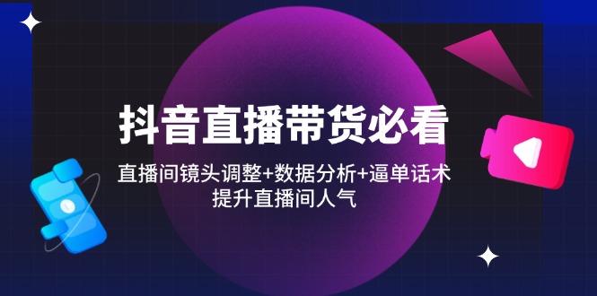 抖音直播带货必看：直播间镜头调整+数据分析+逼单话术，提升直播间人气-客创社 - 专注互联网轻资产创业及网络项目资源整合与分享客创社-免费且强大的项目分享网站！