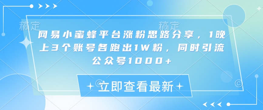 网易小蜜蜂平台涨粉思路分享，1晚上3个账号各跑出1W粉，同时引流公众号1000+客创社 - 专注互联网轻资产创业及网络项目资源整合与分享客创社 - 专注互联网轻资产创业及网络项目资源整合与分享