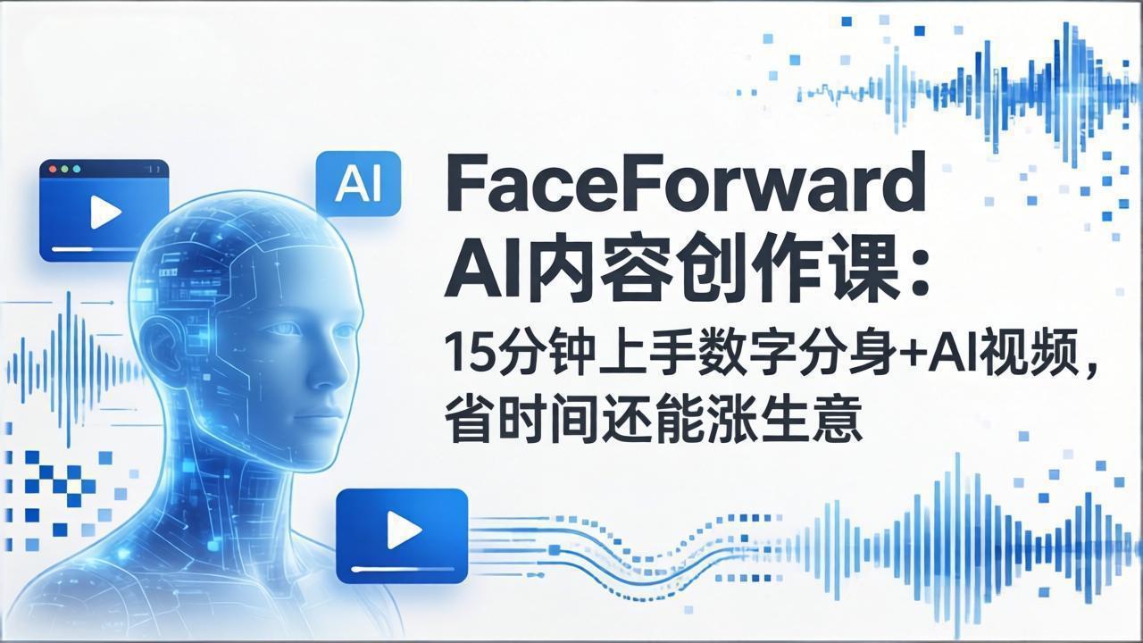 FaceForward AI内容创作课：15分钟上手数字分身+AI视频，省时间还能涨生意客创社区-专注互联网轻资产资源整合与分享客创社区-专注互联网轻资产资源整合与分享
