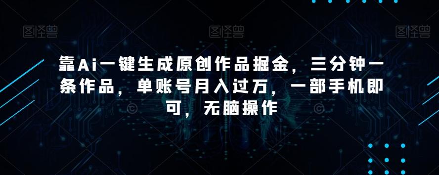 靠Ai一键生成原创作品掘金，三分钟一条作品，单账号月入过万，一部手机即可，无脑操作【揭秘】客创社 - 专注互联网轻资产创业及网络项目资源整合与分享客创社 - 专注互联网轻资产创业及网络项目资源整合与分享