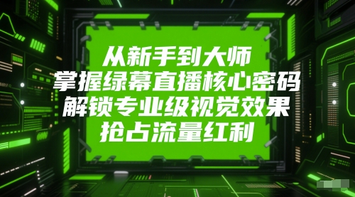 从新手到大师，掌握绿幕直播核心密码，解锁专业级视觉效果，抢占流量红利-客创社 - 专注互联网轻资产创业及网络项目资源整合与分享客创社-免费且强大的项目分享网站！