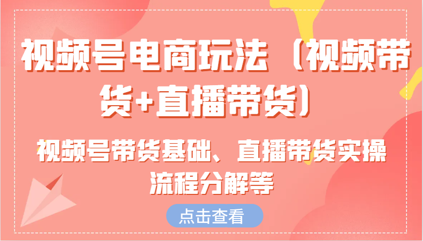 视频号电商玩法(视频带货+直播带货)含视频号带货基础、直播带货实操流程分解等客创社 - 专注互联网轻资产创业及网络项目资源整合与分享客创社 - 专注互联网轻资产创业及网络项目资源整合与分享