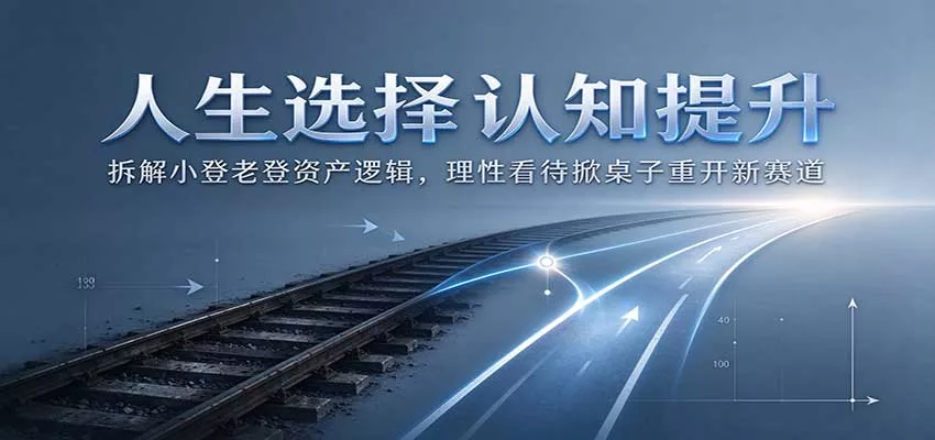 人生选择认知提升：拆解小登老登资产逻辑，理性看待掀桌子重开新赛道客创社区-专注互联网轻资产资源整合与分享客创社区-专注互联网轻资产资源整合与分享