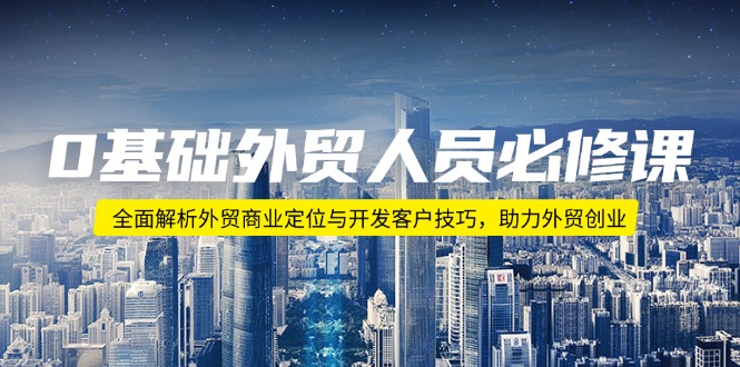 0基础外贸人员必修课：全面解析外贸商业定位与开发客户技巧，助力外贸创业客创社 - 专注互联网轻资产创业及网络项目资源整合与分享客创社 - 专注互联网轻资产创业及网络项目资源整合与分享