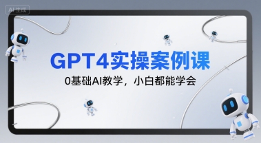 GPT4实操案例课，0基础AI教学，小白都能学会-客创社 - 专注互联网轻资产创业及网络项目资源整合与分享客创社-免费且强大的项目分享网站！