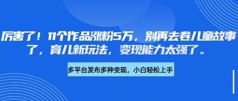 厉害了，11个作品涨粉5万，别再去卷儿童故事了，育儿新玩法，变现能力太强了客创社 - 专注互联网轻资产创业及网络项目资源整合与分享客创社 - 专注互联网轻资产创业及网络项目资源整合与分享