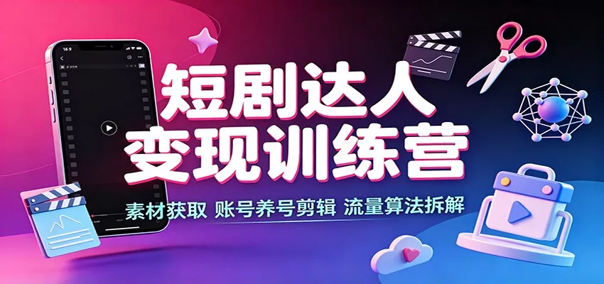 短剧达人变现训练营：素材获取，账号养号剪辑，流量算法拆解客创社区-专注互联网轻资产资源整合与分享客创社区-专注互联网轻资产资源整合与分享