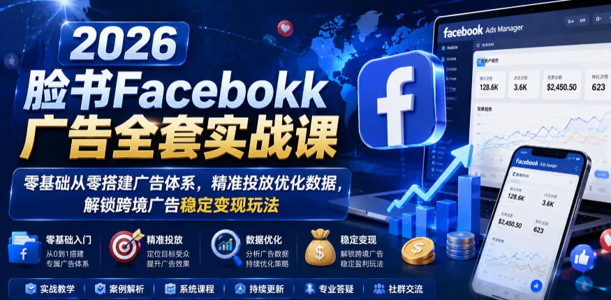 2026脸书Facebook广告全套实战课，零基础从零搭建广告体系，精准投放优化数据，解锁跨境广告稳定变现玩法客创社区-专注互联网轻资产资源整合与分享客创社区-专注互联网轻资产资源整合与分享