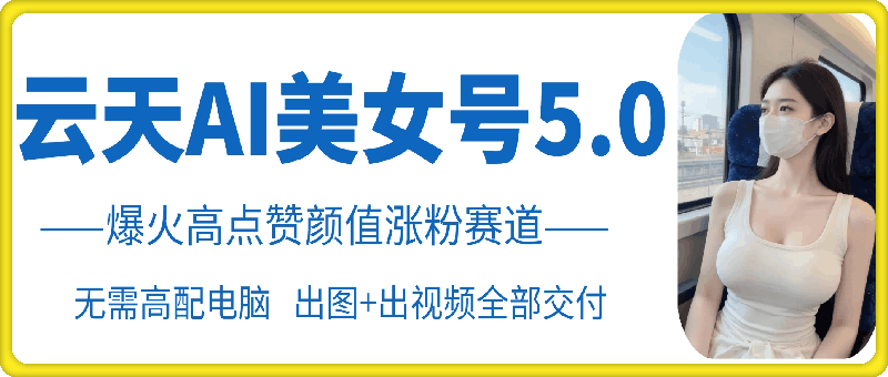 云天AI美女号5.0，爆火高点赞颜值涨粉赛道客创社 - 专注互联网轻资产创业及网络项目资源整合与分享客创社 - 专注互联网轻资产创业及网络项目资源整合与分享