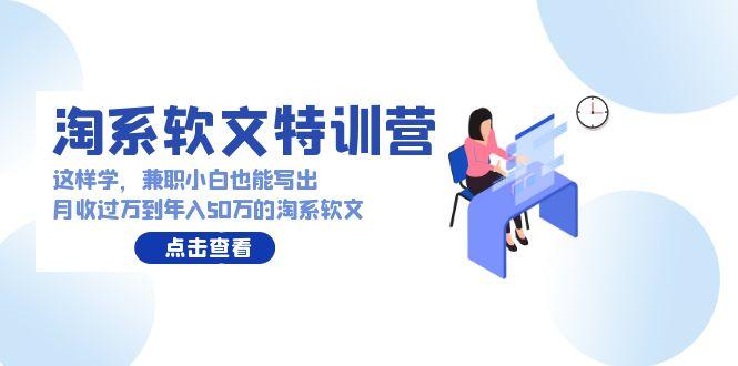 (9588期)淘系软文特训营：这样学，兼职小白也能写出月收过万到年入50万的淘系软文客创社 - 专注互联网轻资产创业及网络项目资源整合与分享客创社 - 专注互联网轻资产创业及网络项目资源整合与分享