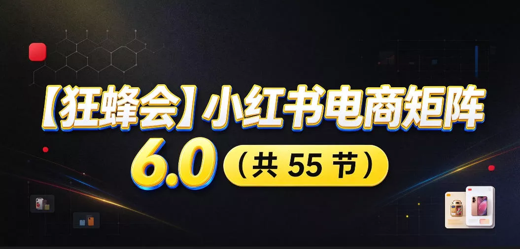 【无水印】【狂蜂会】小红书电商矩阵6.0,从零教你店铺搭建、多渠道精细化选品、AI素材原创、自动化发笔记、矩阵起店放大等-九九网创