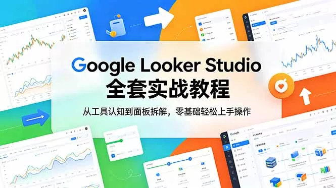 Google Looker Studio 全套实战教程，从工具认知到面板拆解，零基础轻松上手操作客创社区-专注互联网轻资产资源整合与分享客创社区-专注互联网轻资产资源整合与分享