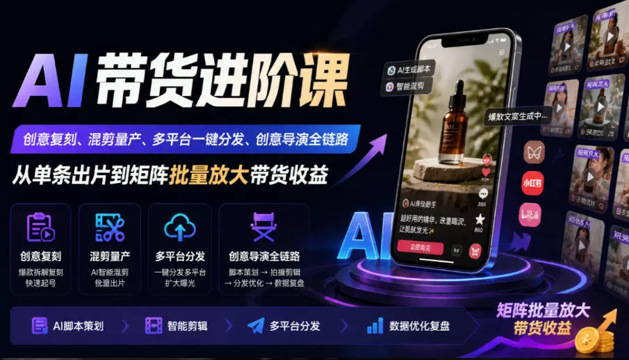 AI带货进阶课｜创意复刻、混剪量产、多平台一键分发、创意导演全链路，从单条出片到矩阵批量放大带货收益-鱼见海资源网-免费PHP网站源码模板,插件软件网创AI智能体资源分享平台！