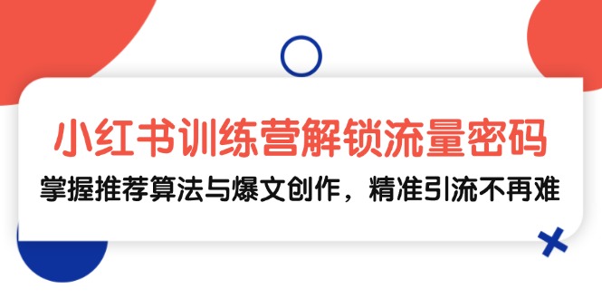 小红书训练营解锁流量密码，掌握推荐算法与爆文创作，精准引流不再难客创社 - 专注互联网轻资产创业及网络项目资源整合与分享客创社 - 专注互联网轻资产创业及网络项目资源整合与分享