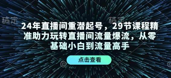 24年直播间重潜起号，29节课程精准助力玩转直播间流量爆流，从零基础小白到流量高手客创社 - 专注互联网轻资产创业及网络项目资源整合与分享客创社 - 专注互联网轻资产创业及网络项目资源整合与分享