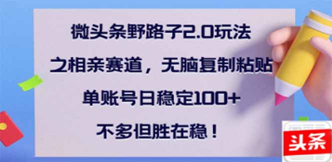 微头条野路子2.0玩法之相亲赛道，无脑搬砖复制粘贴，单账号日稳定300+…客创社 - 专注互联网轻资产创业及网络项目资源整合与分享客创社 - 专注互联网轻资产创业及网络项目资源整合与分享