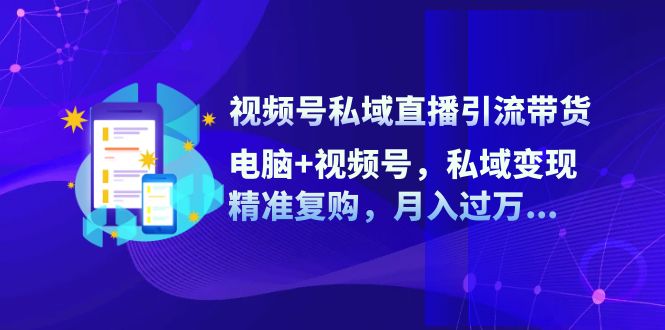 视频号私域直播引流带货：电脑+视频号，私域变现，精准复购，月入过万…客创社 - 专注互联网轻资产创业及网络项目资源整合与分享客创社 - 专注互联网轻资产创业及网络项目资源整合与分享