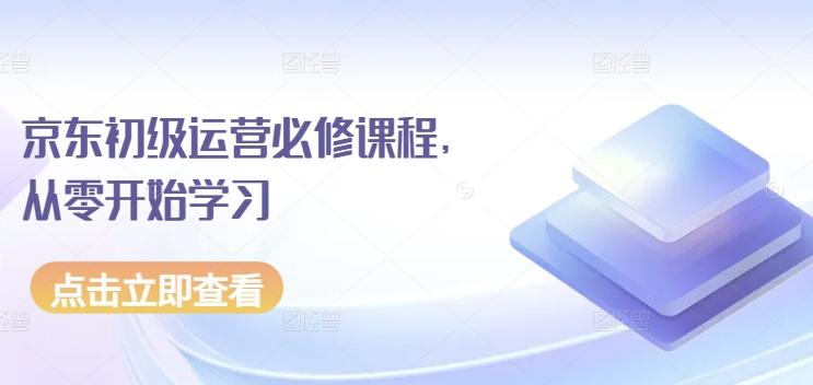 京东初级运营必修课程，从零开始学习客创社 - 专注互联网轻资产创业及网络项目资源整合与分享客创社 - 专注互联网轻资产创业及网络项目资源整合与分享
