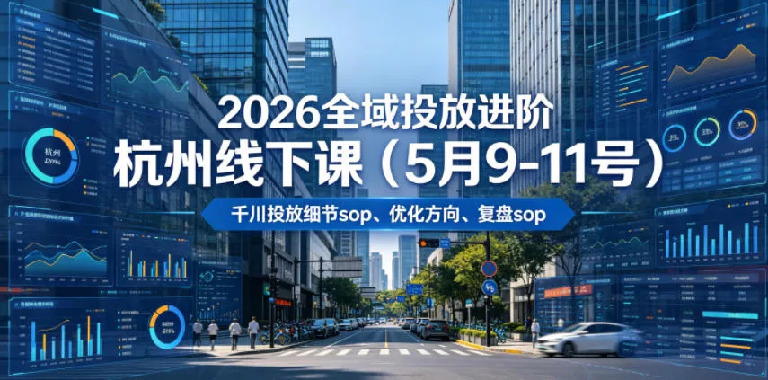 2026全域投放进阶杭州线下课(5月9-11号)，包括千川投放细节sop、优化方向、复盘sop(20小时录音+字幕) 《鱼见海科技》-鱼见海资源网-免费PHP网站源码模板,插件软件网创AI智能体资源分享平台！