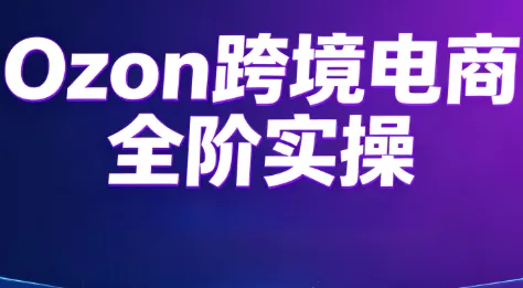 Ozon跨境电商全阶实操课程-鱼见海资源网-免费PHP网站源码模板,插件软件网创AI智能体资源分享平台！