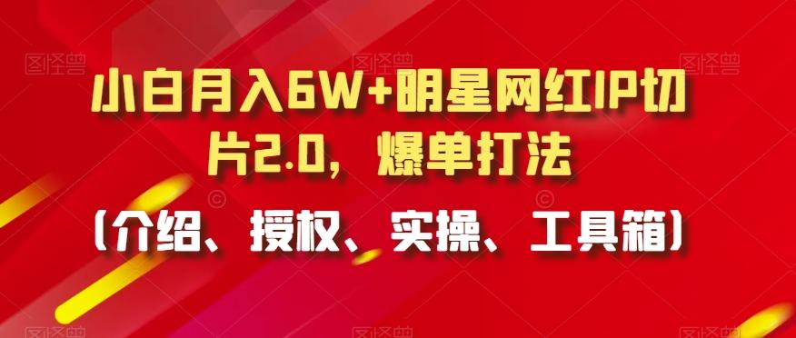 小白月入6W+明星网红IP切片2.0，爆单打法(介绍、授权、实操、工具箱)【揭秘】客创社 - 专注互联网轻资产创业及网络项目资源整合与分享客创社 - 专注互联网轻资产创业及网络项目资源整合与分享