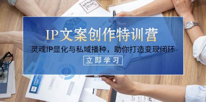 IP文案创作特训营，灵魂IP显化与私域播种，助你打造变现闭环(14节课)客创社 - 专注互联网轻资产创业及网络项目资源整合与分享客创社 - 专注互联网轻资产创业及网络项目资源整合与分享