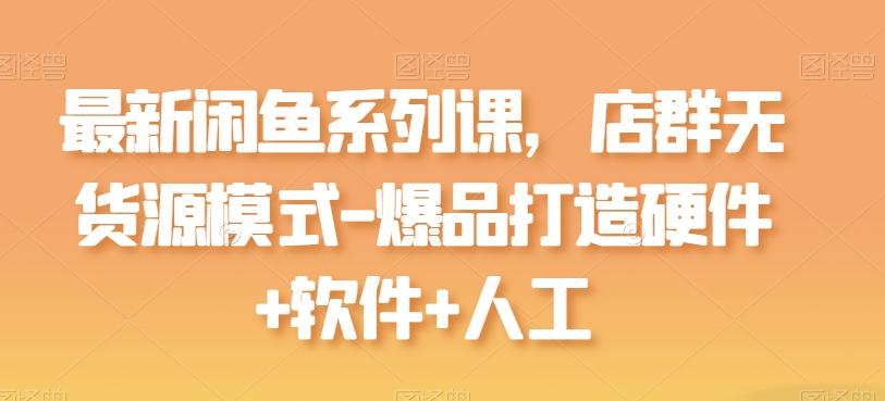 最新闲鱼系列课，店群无货源模式-爆品打造硬件+软件+人工客创社 - 专注互联网轻资产创业及网络项目资源整合与分享客创社 - 专注互联网轻资产创业及网络项目资源整合与分享