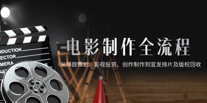 电影制作全流程，从项目策划、影视投资、创作制作到宣发排片及版权回收-客创社 - 专注互联网轻资产创业及网络项目资源整合与分享客创社-免费且强大的项目分享网站！